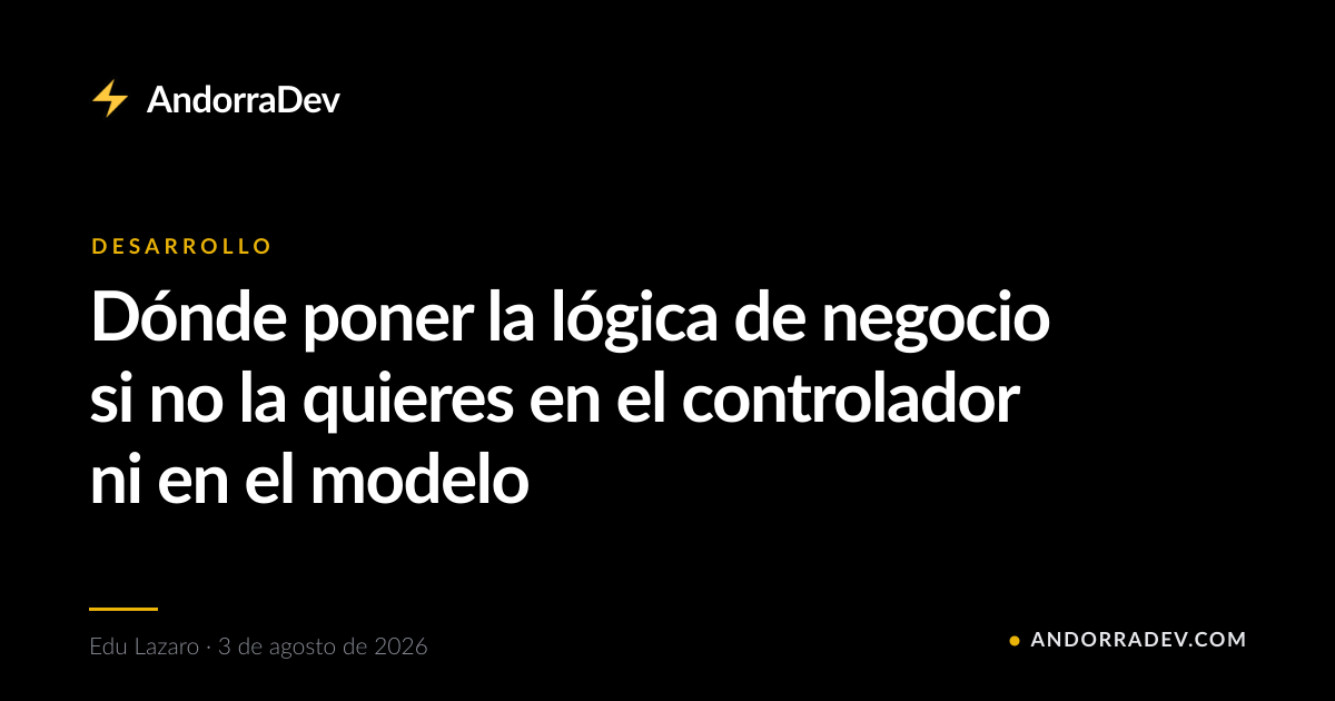Dónde poner la lógica de negocio si no la quieres en el controlador ni en el modelo