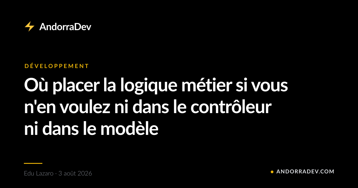 Où placer la logique métier si vous n'en voulez ni dans le contrôleur ni dans le modèle