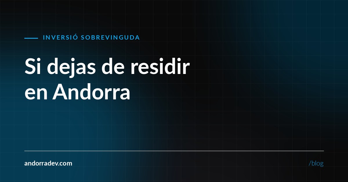 Inversió estrangera sobrevinguda: què passa si deixes de residir a Andorra